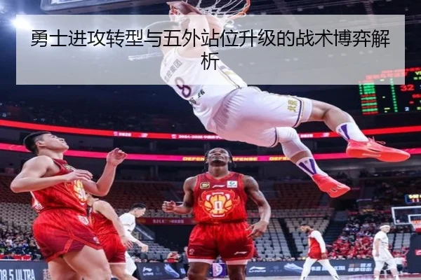 勇士进攻转型与五外站位升级的战术博弈解析（YaxinSports）